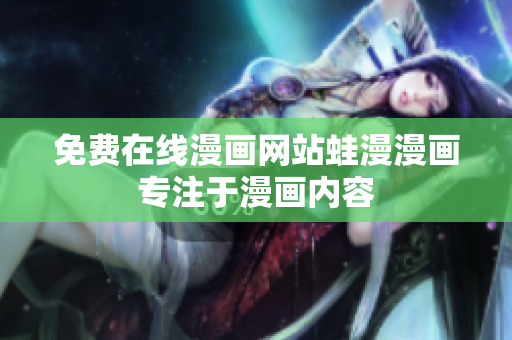 免费在线漫画网站蛙漫漫画专注于漫画内容