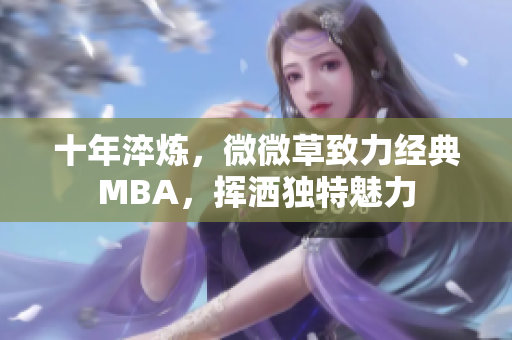 十年淬炼，微微草致力经典MBA，挥洒独特魅力