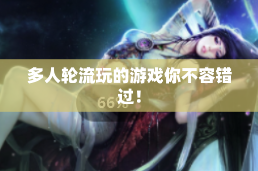 多人轮流玩的游戏你不容错过！