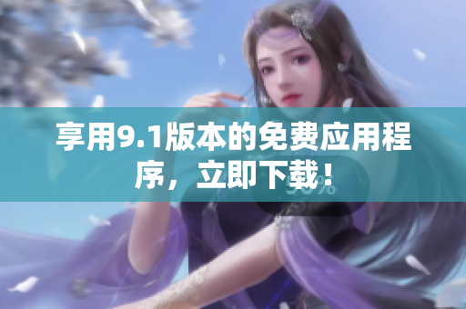 享用9.1版本的免费应用程序，立即下载！