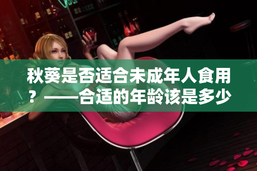 秋葵是否适合未成年人食用？——合适的年龄该是多少？