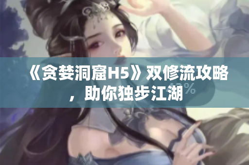 《贪婪洞窟H5》双修流攻略，助你独步江湖