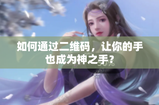 如何通过二维码，让你的手也成为神之手？