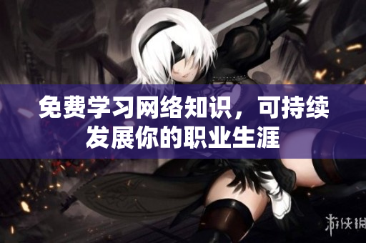 免费学习网络知识，可持续发展你的职业生涯