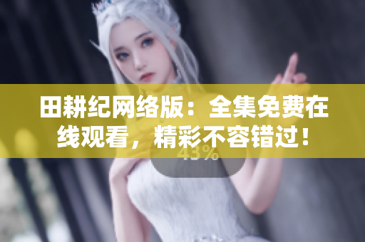 田耕纪网络版：全集免费在线观看，精彩不容错过！