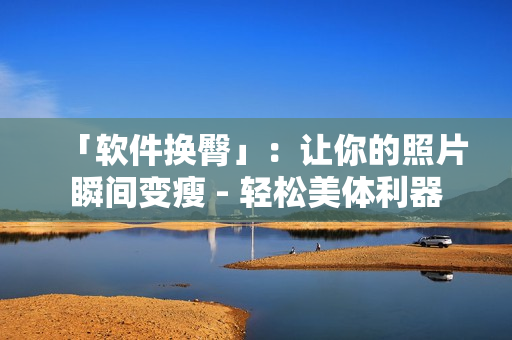 「软件换臀」：让你的照片瞬间变瘦 - 轻松美体利器