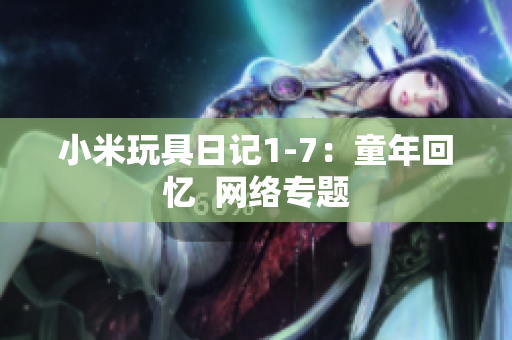 小米玩具日记1-7：童年回忆  网络专题