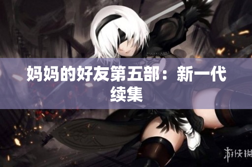 妈妈的好友第五部：新一代续集