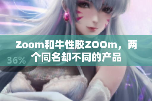 Zoom和牛性胶ZOOm，两个同名却不同的产品