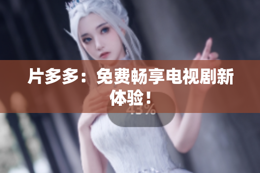 片多多：免费畅享电视剧新体验！