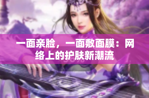一面亲脸，一面敷面膜：网络上的护肤新潮流