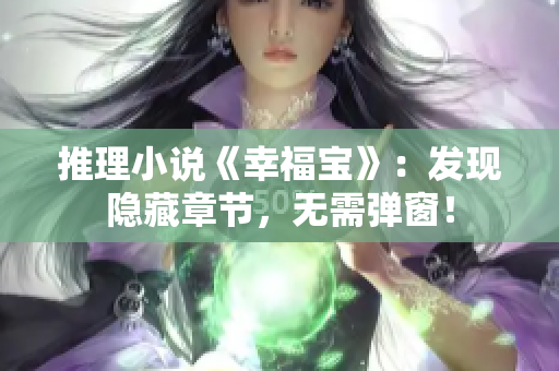 推理小说《幸福宝》：发现隐藏章节，无需弹窗！