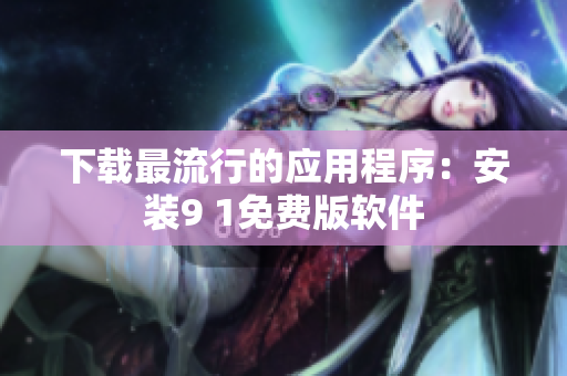 下载最流行的应用程序：安装9 1免费版软件