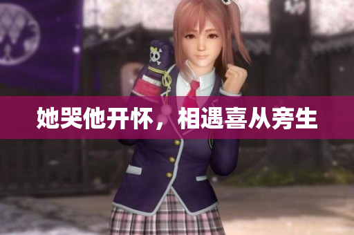 她哭他开怀，相遇喜从旁生