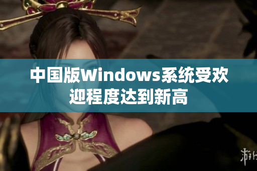 中国版Windows系统受欢迎程度达到新高