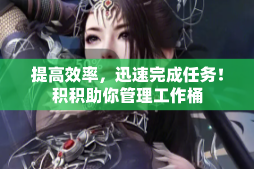 提高效率，迅速完成任务！积积助你管理工作桶