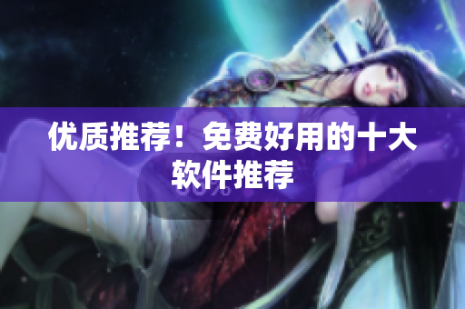 优质推荐！免费好用的十大软件推荐