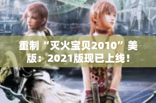 重制“灭火宝贝2010”美版：2021版现已上线！