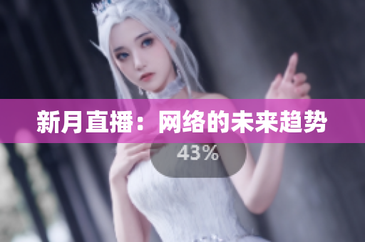 新月直播：网络的未来趋势