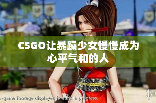 CSGO让暴躁少女慢慢成为心平气和的人