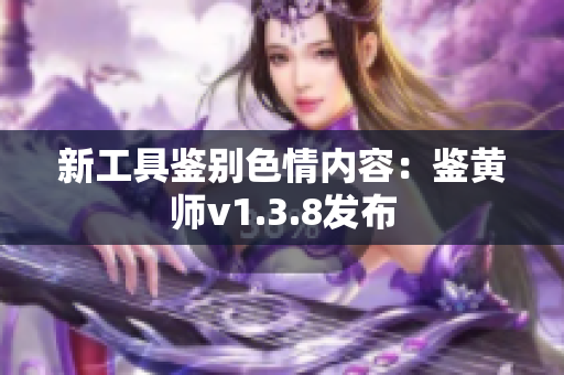 新工具鉴别色情内容：鉴黄师v1.3.8发布