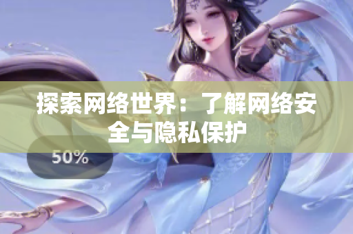 探索网络世界：了解网络安全与隐私保护
