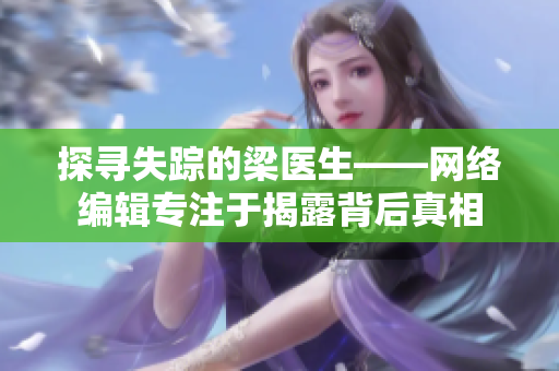 探寻失踪的梁医生——网络编辑专注于揭露背后真相