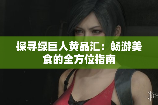 探寻绿巨人黄品汇：畅游美食的全方位指南