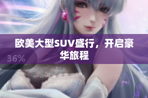 欧美大型SUV盛行，开启豪华旅程