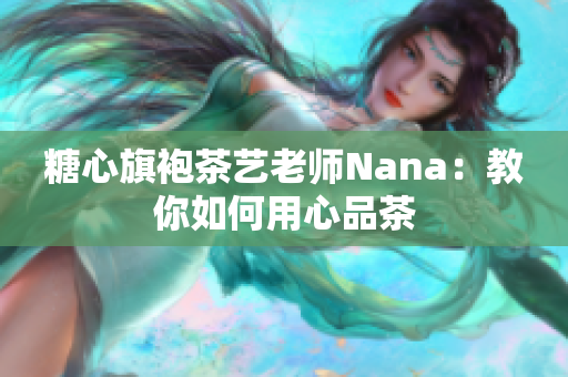 糖心旗袍茶艺老师Nana：教你如何用心品茶