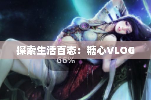 探索生活百态：糖心VLOG