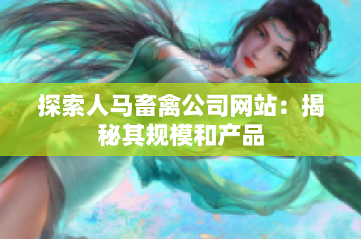 探索人马畜禽公司网站：揭秘其规模和产品