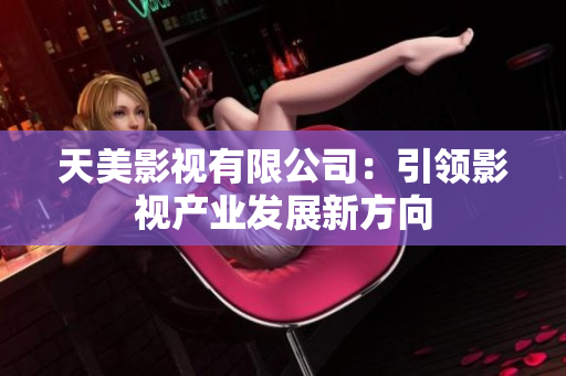 天美影视有限公司：引领影视产业发展新方向