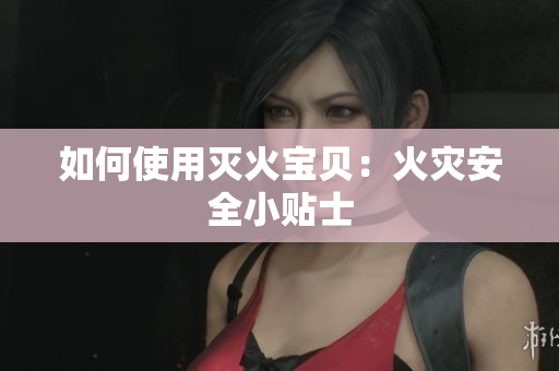 如何使用灭火宝贝：火灾安全小贴士