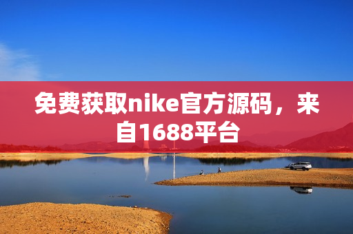 免费获取nike官方源码，来自1688平台