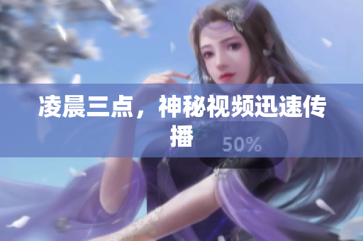 凌晨三点，神秘视频迅速传播