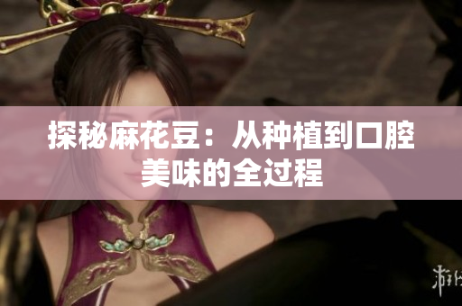探秘麻花豆：从种植到口腔美味的全过程