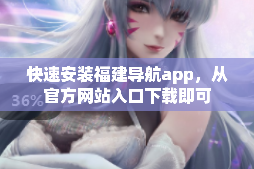 快速安装福建导航app，从官方网站入口下载即可