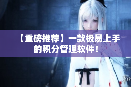 【重磅推荐】一款极易上手的积分管理软件！