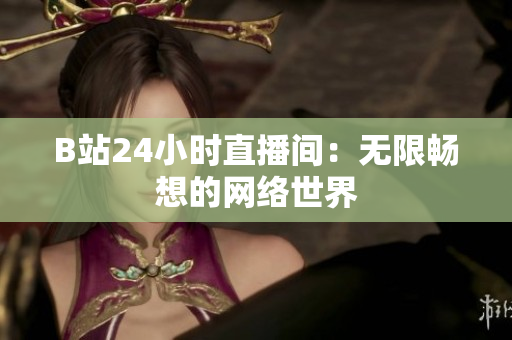 B站24小时直播间：无限畅想的网络世界