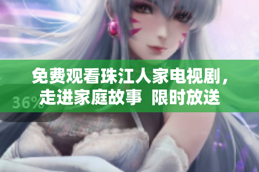免费观看珠江人家电视剧，走进家庭故事  限时放送