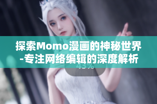 探索Momo漫画的神秘世界-专注网络编辑的深度解析