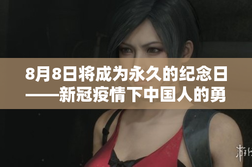 8月8日将成为永久的纪念日——新冠疫情下中国人的勇气与坚持