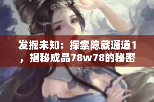 发掘未知：探索隐藏通道1，揭秘成品78w78的秘密