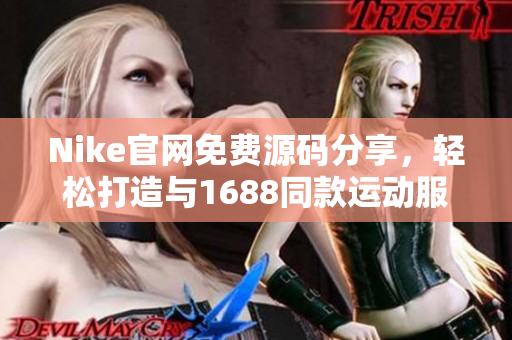 Nike官网免费源码分享，轻松打造与1688同款运动服装！