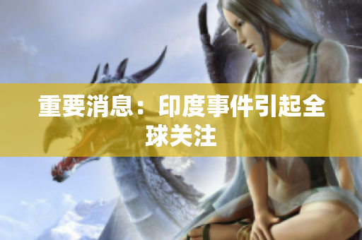 重要消息：印度事件引起全球关注