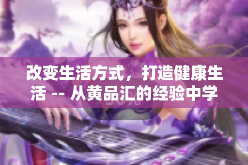 改变生活方式，打造健康生活 -- 从黄品汇的经验中学到的启示