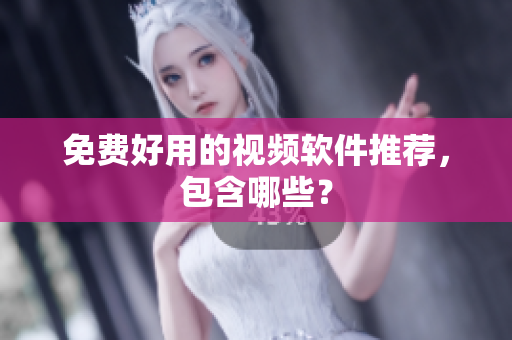 免费好用的视频软件推荐，包含哪些？