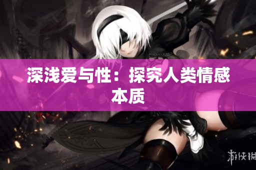 深浅爱与性：探究人类情感本质