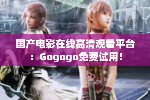 国产电影在线高清观看平台：Gogogo免费试用！